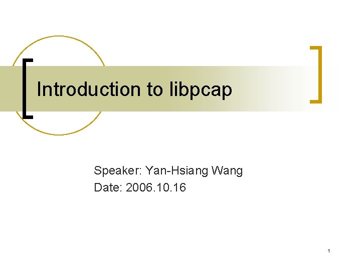 Introduction to libpcap Speaker: Yan-Hsiang Wang Date: 2006. 10. 16 1 