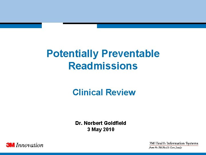 Potentially Preventable Readmissions Clinical Review Dr. Norbert Goldfield 3 May 2010 