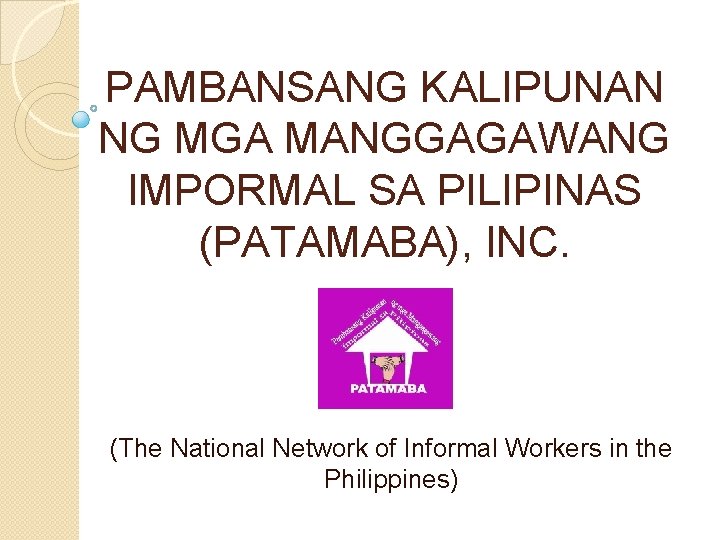 PAMBANSANG KALIPUNAN NG MGA MANGGAGAWANG IMPORMAL SA PILIPINAS (PATAMABA), INC. (The National Network of