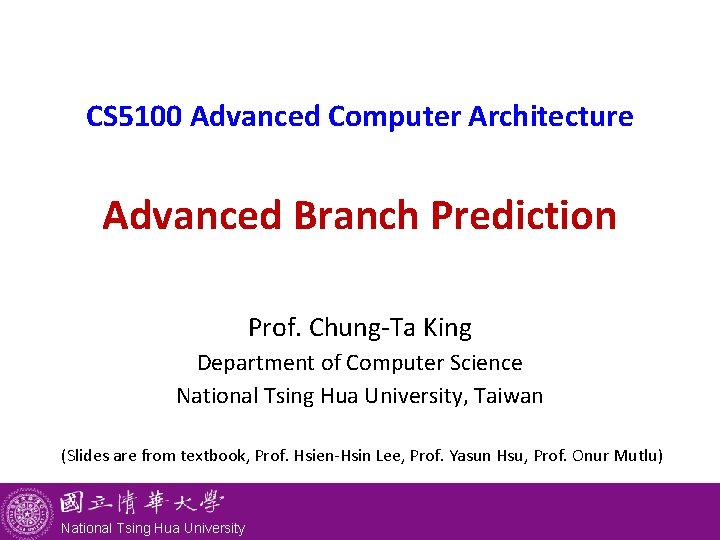 CS 5100 Advanced Computer Architecture Advanced Branch Prediction Prof. Chung-Ta King Department of Computer
