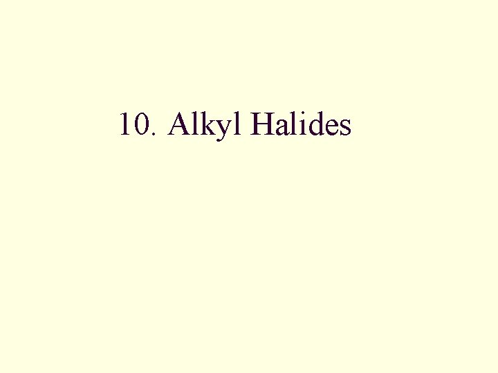 10. Alkyl Halides 10. Alkyl Halides