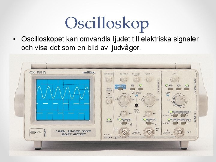 Oscilloskop • Oscilloskopet kan omvandla ljudet till elektriska signaler och visa det som en