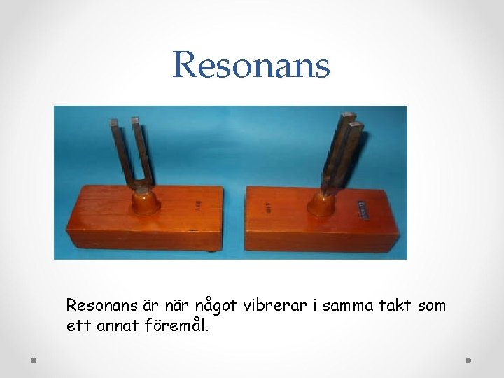 Resonans är något vibrerar i samma takt som ett annat föremål. 