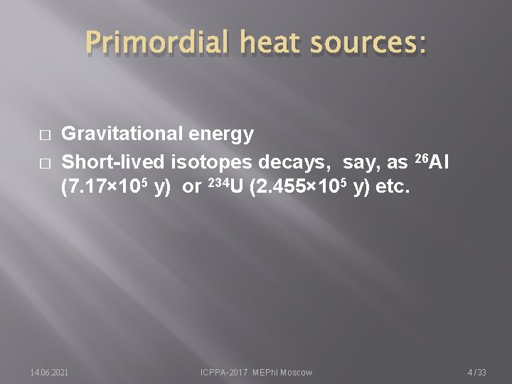 Primordial heat sources: � � Gravitational energy Short-lived isotopes decays, say, as 26 Al