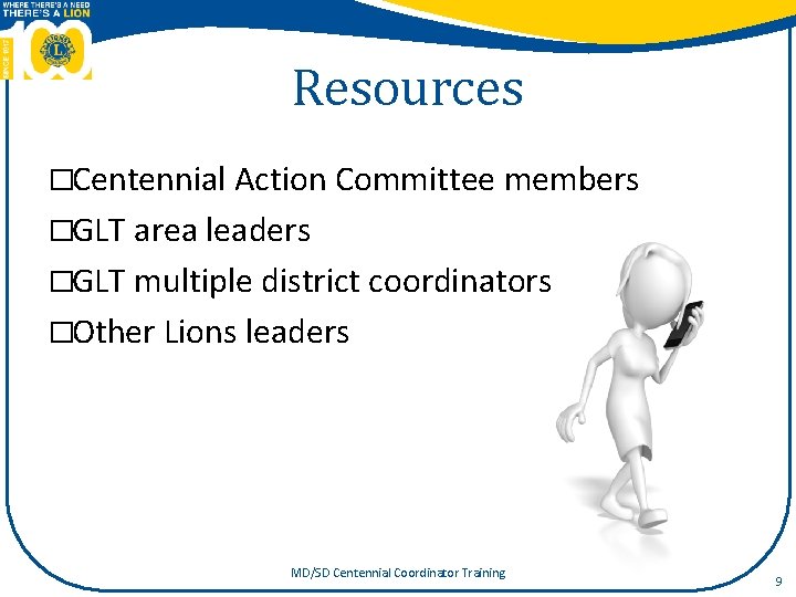 Resources �Centennial Action Committee members �GLT area leaders �GLT multiple district coordinators �Other Lions