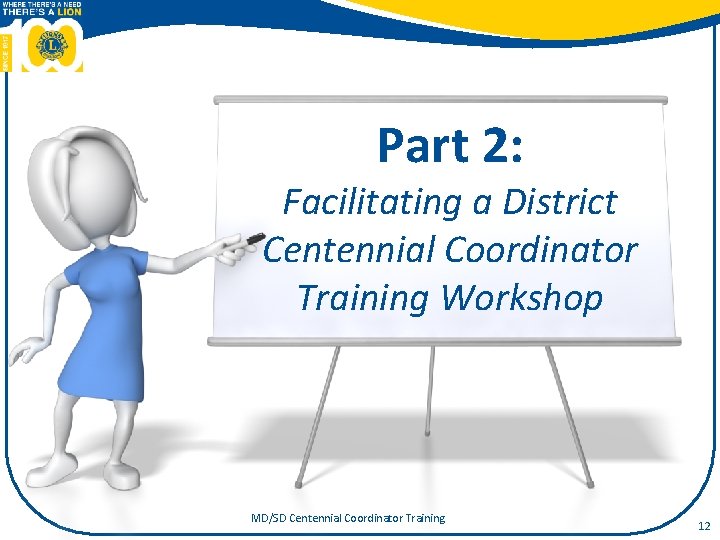 Part 2: Facilitating a District Centennial Coordinator Training Workshop MD/SD Centennial Coordinator Training 12