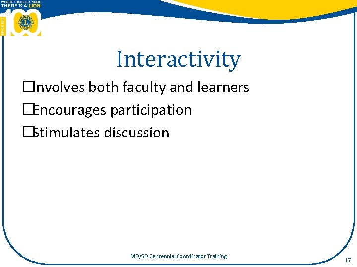 Interactivity �Involves both faculty and learners �Encourages participation �Stimulates discussion MD/SD Centennial Coordinator Training