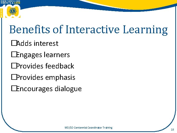 Benefits of Interactive Learning �Adds interest �Engages learners �Provides feedback �Provides emphasis �Encourages dialogue