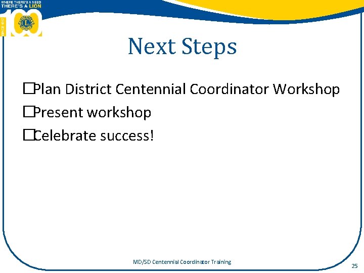 Next Steps �Plan District Centennial Coordinator Workshop �Present workshop �Celebrate success! MD/SD Centennial Coordinator
