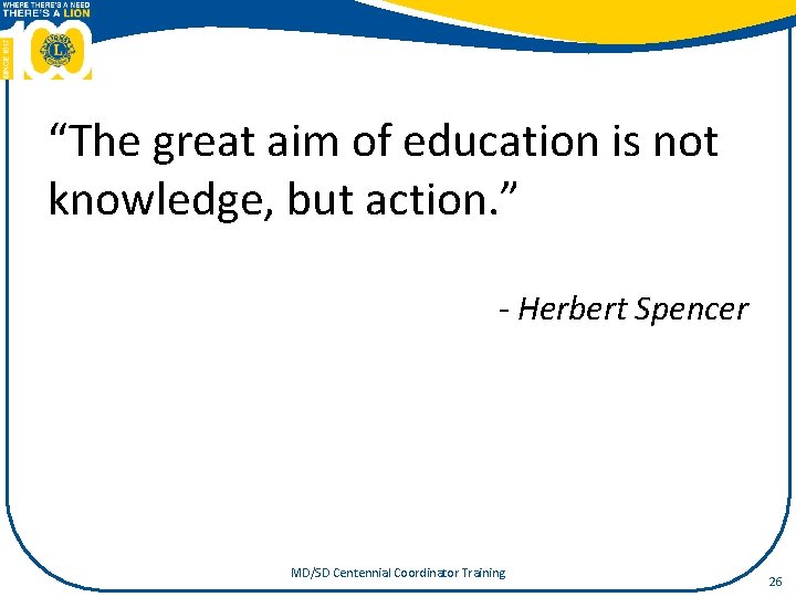 “The great aim of education is not knowledge, but action. ” - Herbert Spencer