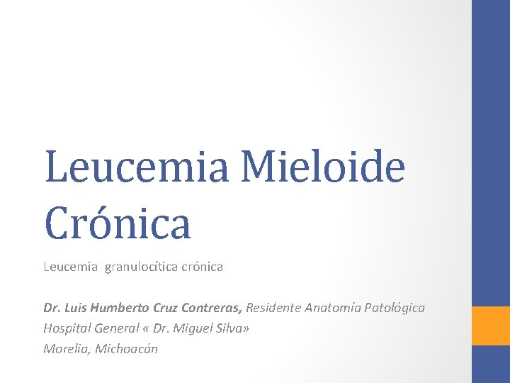 Leucemia Mieloide Crónica Leucemia granulocítica crónica Dr. Luis Humberto Cruz Contreras, Residente Anatomía Patológica