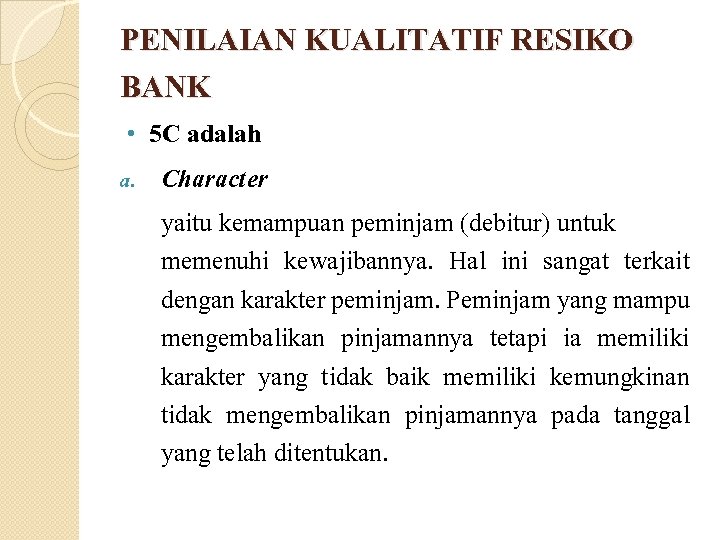PENILAIAN KUALITATIF RESIKO BANK 5 C adalah a. Character yaitu kemampuan peminjam (debitur) untuk