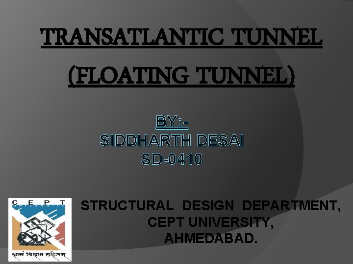 TRANSATLANTIC TUNNEL (FLOATING TUNNEL) BY: SIDDHARTH DESAI SD-0410 STRUCTURAL DESIGN DEPARTMENT, CEPT UNIVERSITY, AHMEDABAD.
