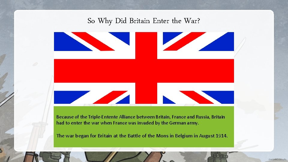So Why Did Britain Enter the War? Because of the Triple-Entente Alliance between Britain, So Why Did Britain Enter the War? Because of the Triple-Entente Alliance between Britain,