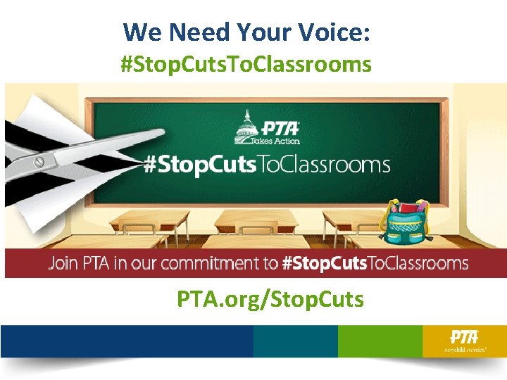 We Need Your Voice: #Stop. Cuts. To. Classrooms PTA. org/Stop. Cuts 