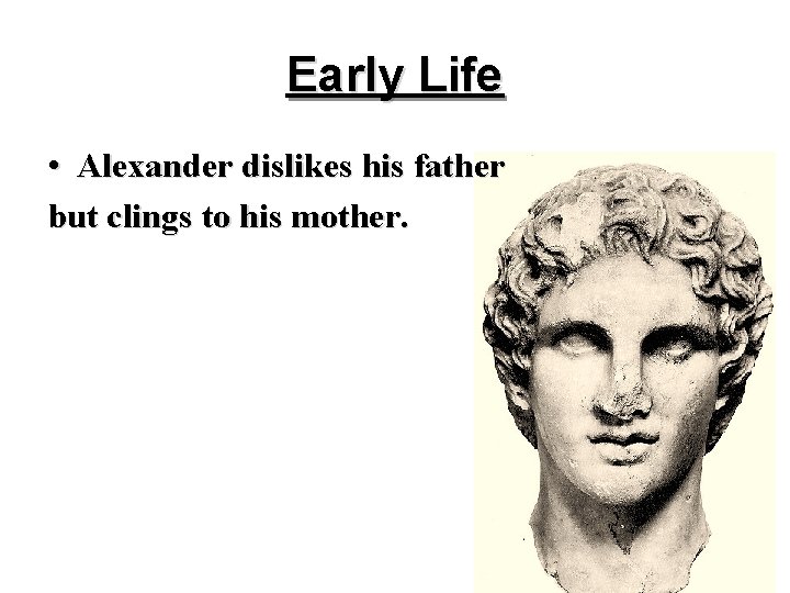 Early Life • Alexander dislikes his father but clings to his mother. Early Life • Alexander dislikes his father but clings to his mother.