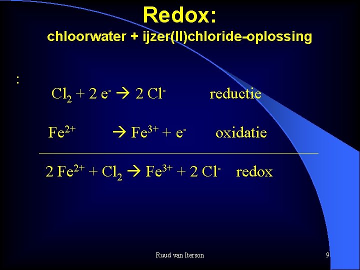 Redox: chloorwater + ijzer(II)chloride-oplossing : Cl 2 + 2 e- 2 Cl. Fe 2+