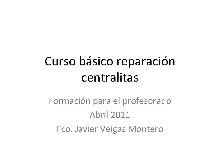 Curso básico reparación centralitas Formación para el profesorado Abril 2021 Fco. Javier Veigas Montero