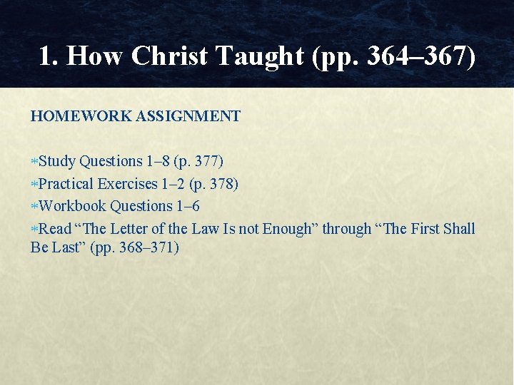 1. How Christ Taught (pp. 364– 367) HOMEWORK ASSIGNMENT Study Questions 1– 8 (p.