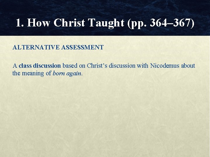 1. How Christ Taught (pp. 364– 367) ALTERNATIVE ASSESSMENT A class discussion based on