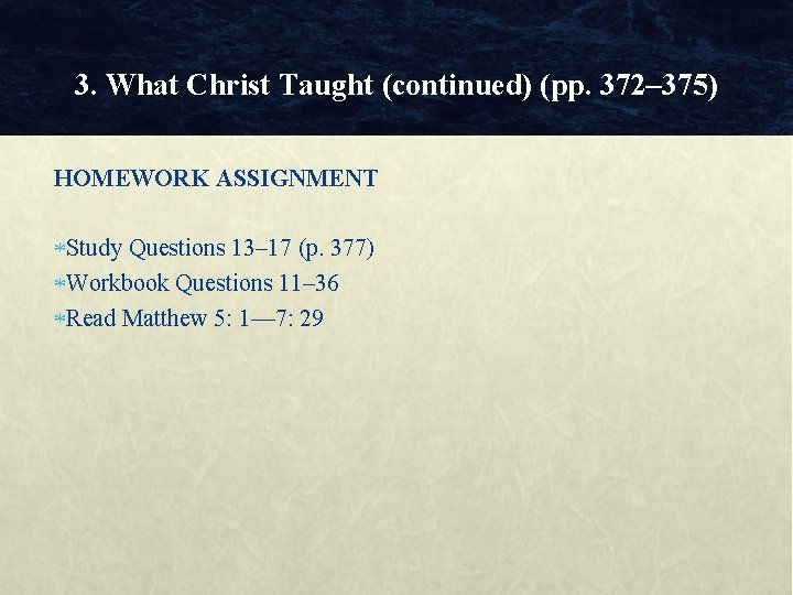 3. What Christ Taught (continued) (pp. 372– 375) HOMEWORK ASSIGNMENT Study Questions 13– 17