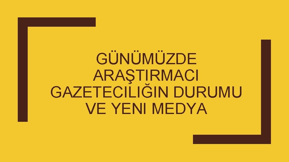 GÜNÜMÜZDE ARAŞTIRMACI GAZETECILIĞIN DURUMU VE YENI MEDYA 