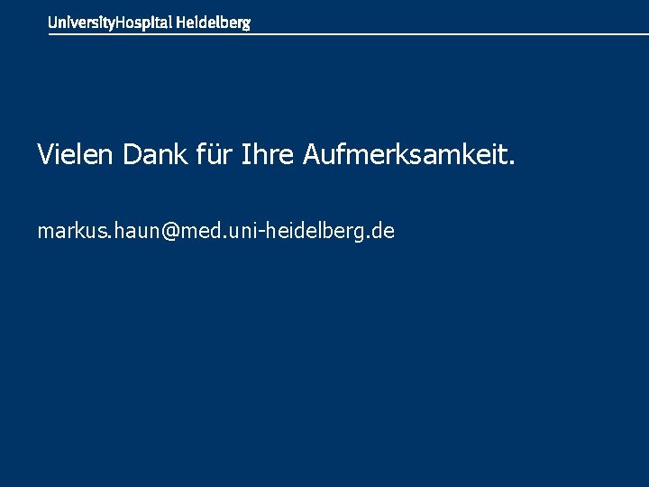 Vielen Dank für Ihre Aufmerksamkeit. markus. haun@med. uni-heidelberg. de 