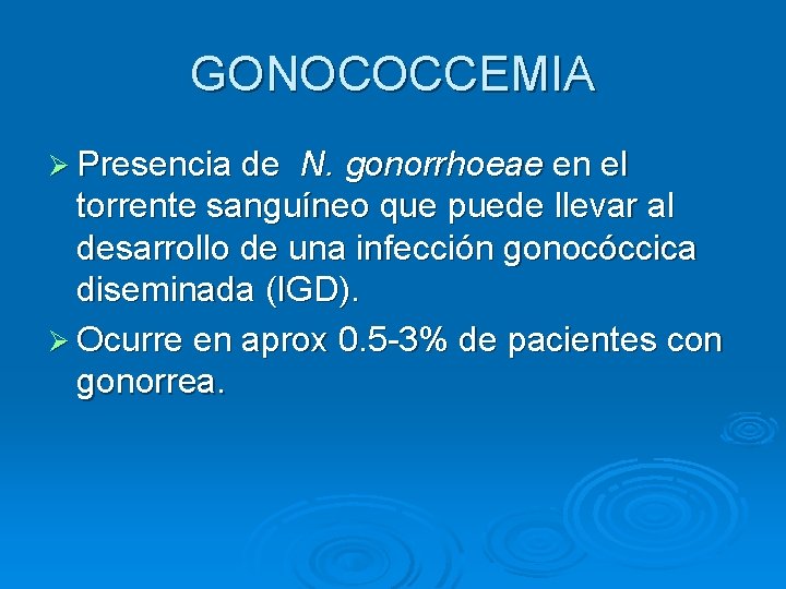 GONOCOCCEMIA Ø Presencia de N. gonorrhoeae en el torrente sanguíneo que puede llevar al GONOCOCCEMIA Ø Presencia de N. gonorrhoeae en el torrente sanguíneo que puede llevar al