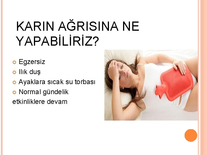 KARIN AĞRISINA NE YAPABİLİRİZ? Egzersiz Ilık duş Ayaklara sıcak su torbası Normal gündelik etkinliklere