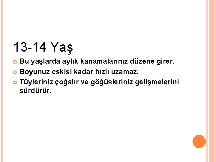 13 -14 Yaş Bu yaşlarda aylık kanamalarınız düzene girer. Boyunuz eskisi kadar hızlı uzamaz.