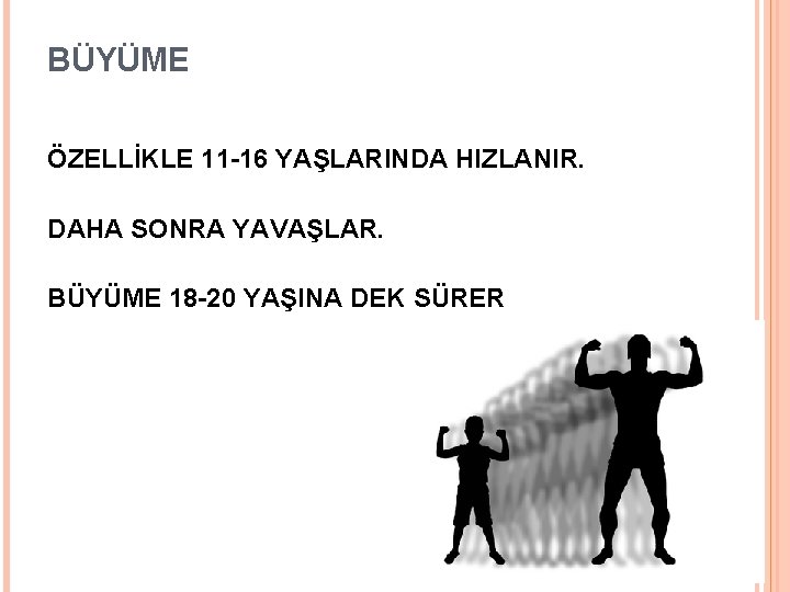 BÜYÜME ÖZELLİKLE 11 -16 YAŞLARINDA HIZLANIR. DAHA SONRA YAVAŞLAR. BÜYÜME 18 -20 YAŞINA DEK