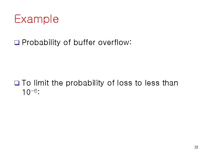 Example q Probability of buffer overflow: q To limit the probability of loss to Example q Probability of buffer overflow: q To limit the probability of loss to