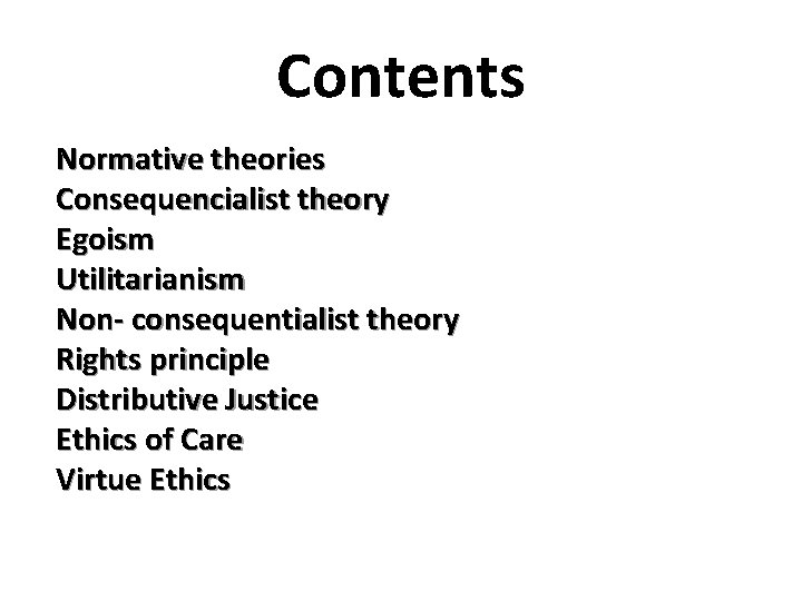 Contents Normative theories Consequencialist theory Egoism Utilitarianism Non- consequentialist theory Rights principle Distributive Justice