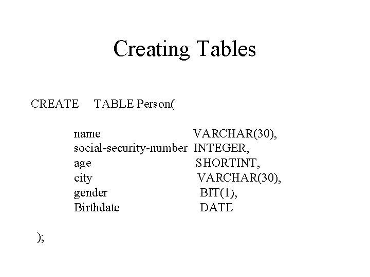 Creating Tables CREATE TABLE Person( name social-security-number age city gender Birthdate ); VARCHAR(30), INTEGER,