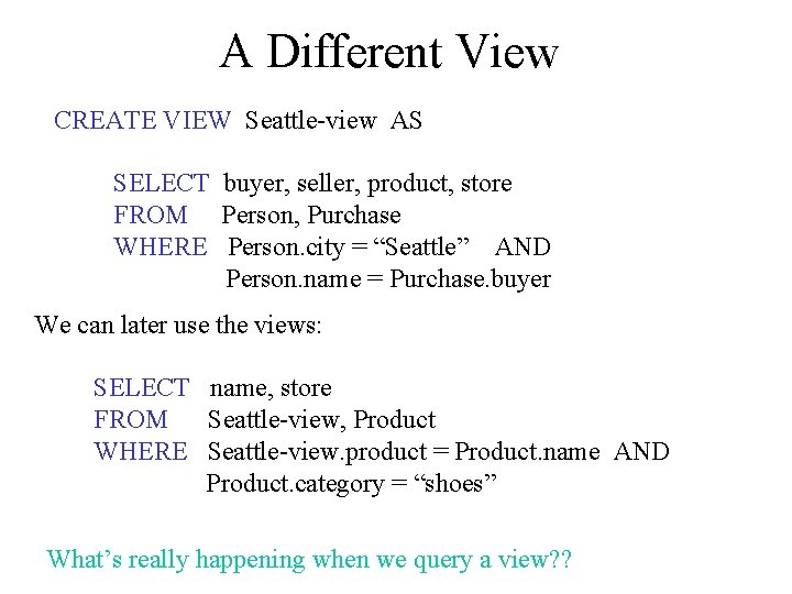 A Different View CREATE VIEW Seattle-view AS SELECT buyer, seller, product, store FROM Person,
