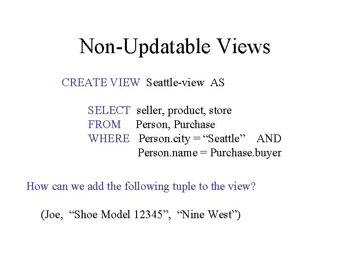 Non-Updatable Views CREATE VIEW Seattle-view AS SELECT seller, product, store FROM Person, Purchase WHERE