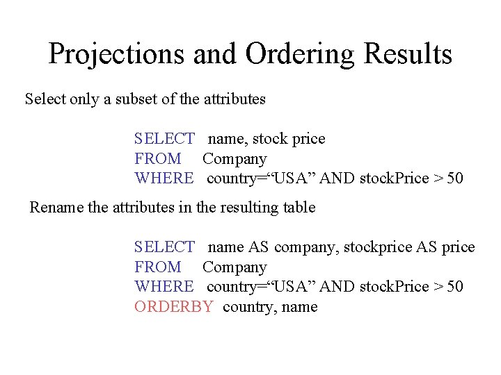 Projections and Ordering Results Select only a subset of the attributes SELECT name, stock