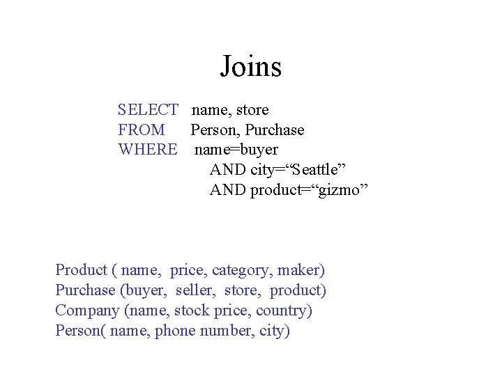 Joins SELECT name, store FROM Person, Purchase WHERE name=buyer AND city=“Seattle” AND product=“gizmo” Product