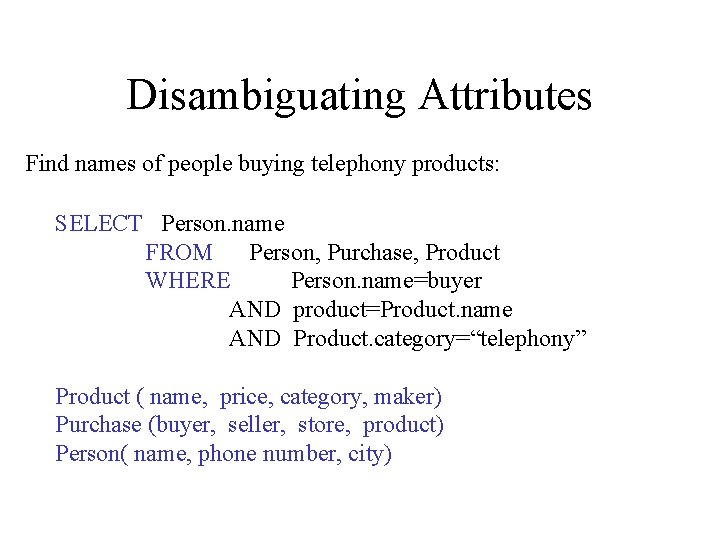 Disambiguating Attributes Find names of people buying telephony products: SELECT Person. name FROM Person,
