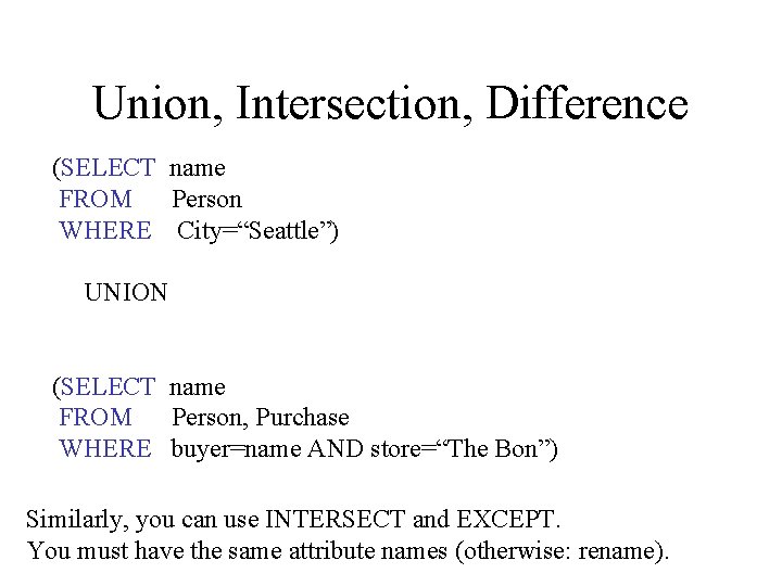 Union, Intersection, Difference (SELECT name FROM Person WHERE City=“Seattle”) UNION (SELECT name FROM Person,