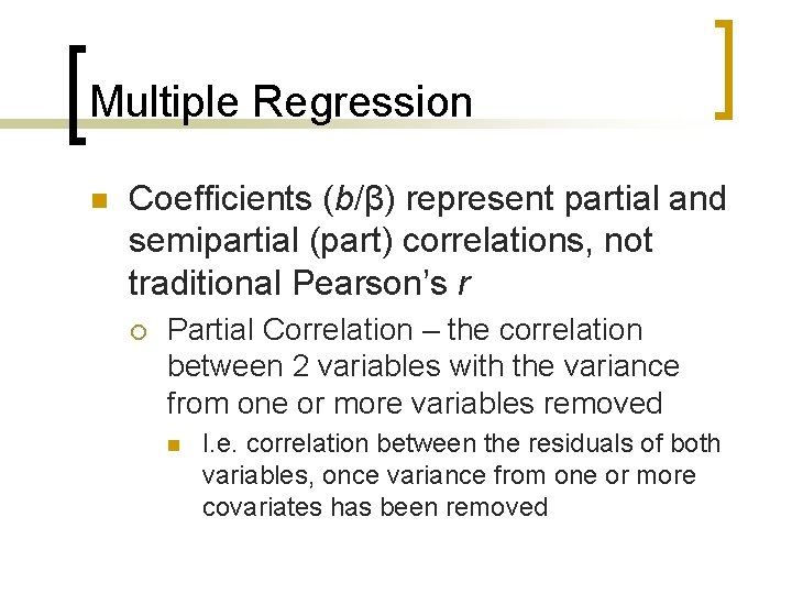 Multiple Regression n Coefficients (b/β) represent partial and semipartial (part) correlations, not traditional Pearson’s