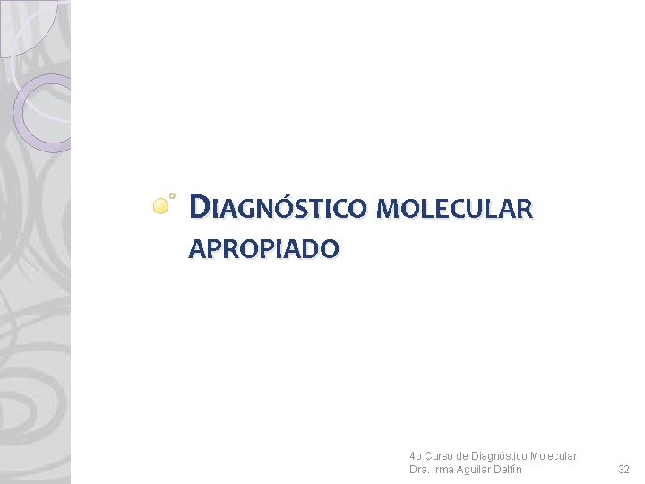 DIAGNÓSTICO MOLECULAR APROPIADO 4 o Curso de Diagnóstico Molecular Dra. Irma Aguilar Delfín 32