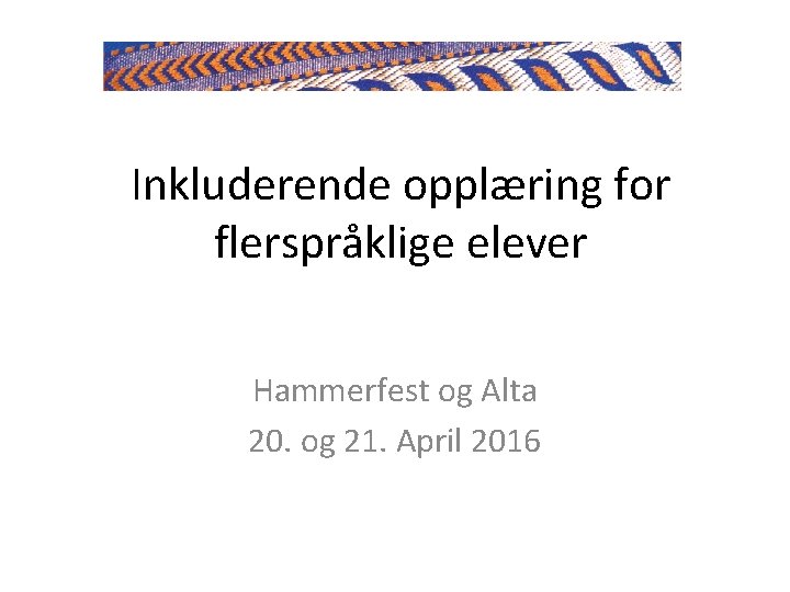 Inkluderende opplæring for flerspråklige elever Hammerfest og Alta 20. og 21. April 2016 