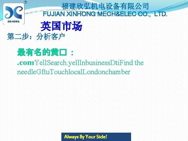 福建欣弘机电设备有限公司 FUJIAN XINHONG MECH&ELEC CO. , LTD. 英国市场 第二步：分析客户 最有名的黄� ：. com. Yell. Search.