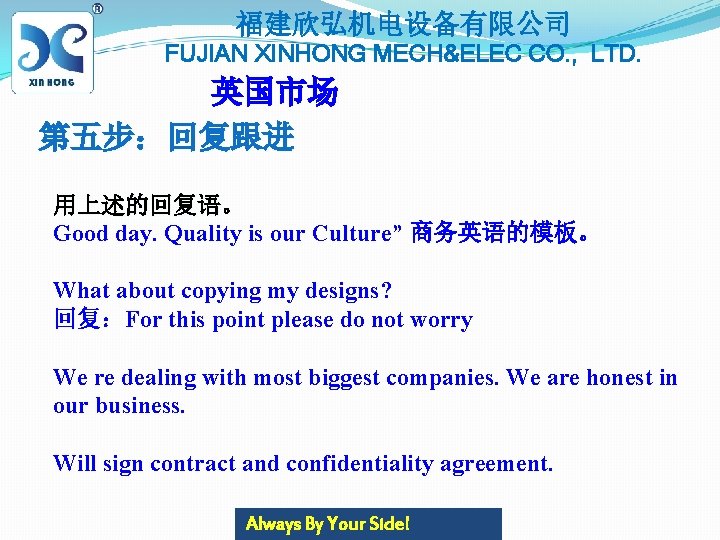 福建欣弘机电设备有限公司 FUJIAN XINHONG MECH&ELEC CO. , LTD. 英国市场 第五步：回复跟进 用上述的回复语。 Good day. Quality is