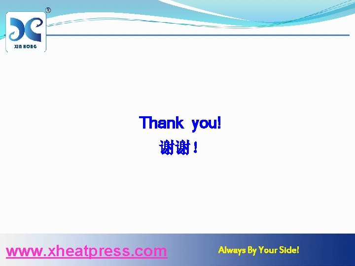 Thank you! 谢谢！ www. xheatpress. com Always By Your Side! 