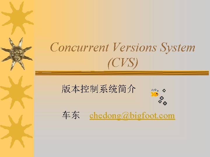 Concurrent Versions System (CVS) 版本控制系统简介 车东 chedong@bigfoot. com 