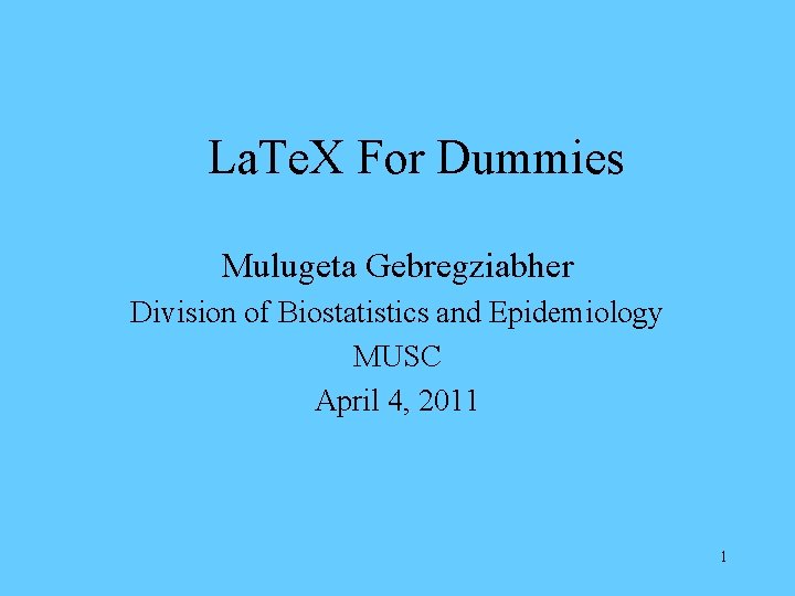 La. Te. X For Dummies Mulugeta Gebregziabher Division of Biostatistics and Epidemiology MUSC April