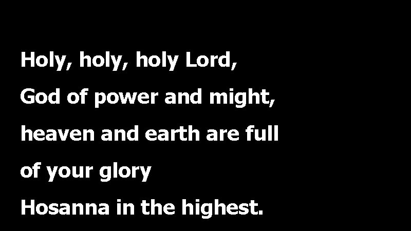 Holy, holy Lord, God of power and might, heaven and earth are full of