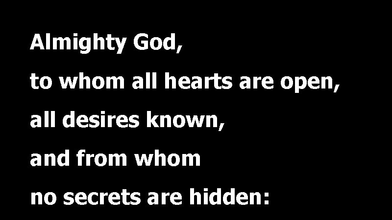 Almighty God, to whom all hearts are open, all desires known, and from whom